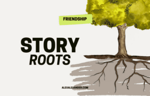When Story Roots Grow + Change with an image of a tree with roots in the background. There is a category marker that says friendship and the bottom says alexalexander.com