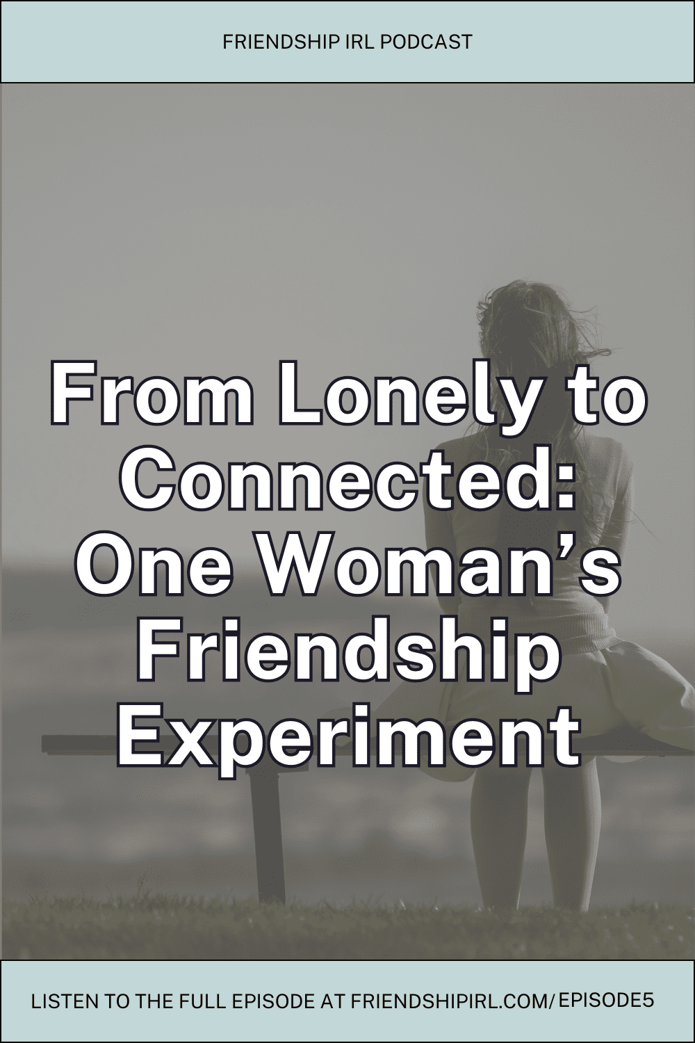 Blog Post Graphic with text and a blurred out of focus background image of a woman looking into the distance of a field. Text says From Lonely to Connected: One Woman's Friendship Experiment - Friendship IRL Podcast - Friendshipirl.com/episode5
