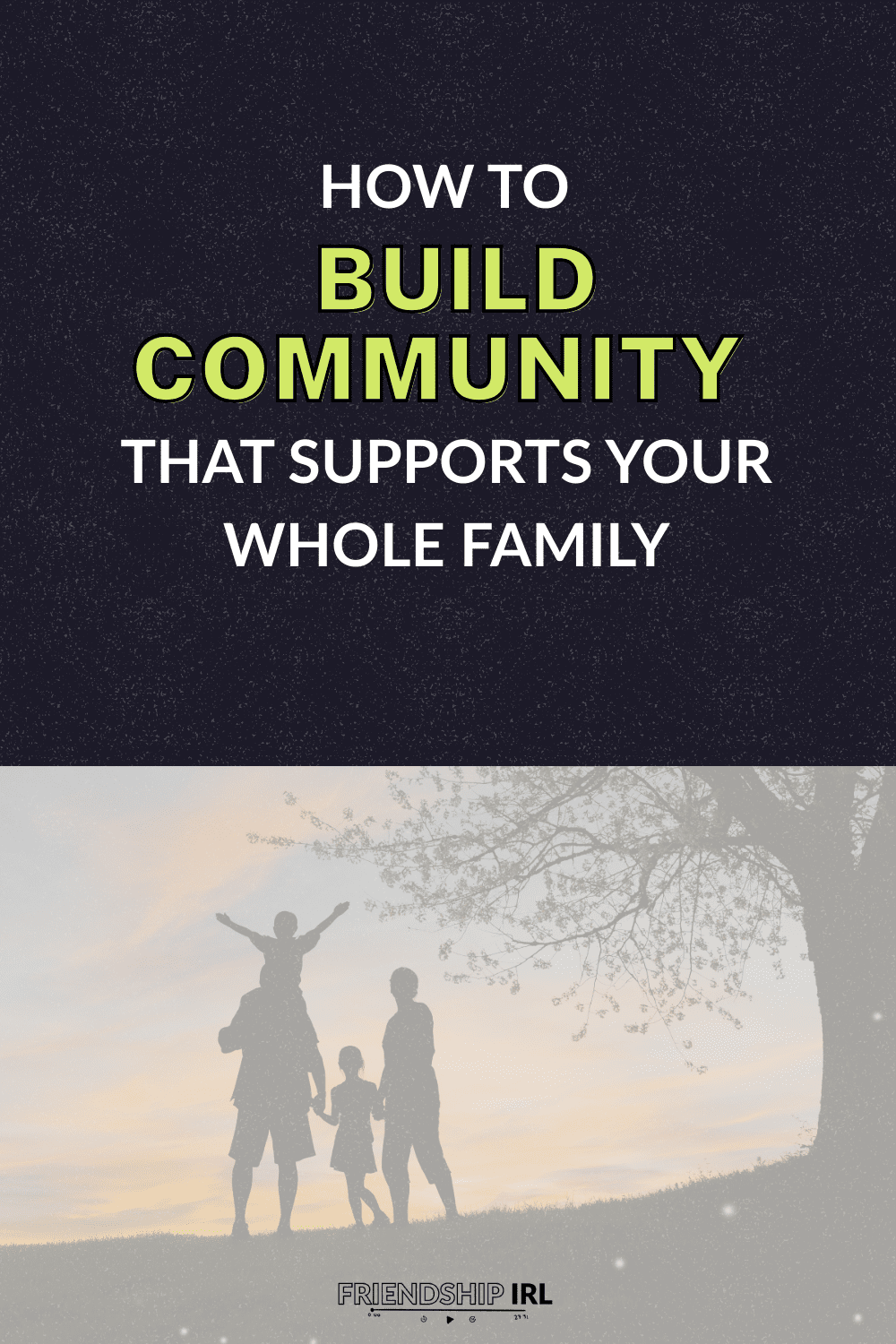 Blog Promo Graphic with Text "How to Build Community That Supports Your Whole Family" - Friendship IRL Podcast with a dark blue background. The bottom has a far away image of an unidentified family. A woman, man with a kid on his shoulders and a little kid holding both their hands between them. They are on a hill with a sunset behind them.