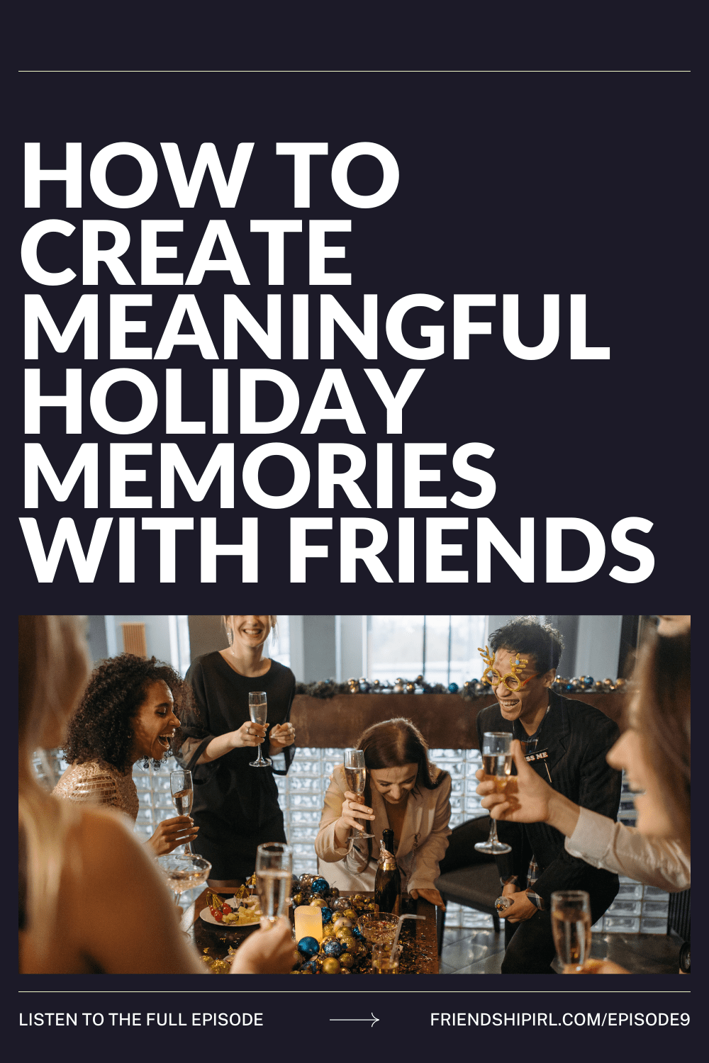 Cover Graphic for Episode 9 of the Friendship IRL podcast. How to Create Meaningful Holiday Memories with Friends. Bottom has a stock image of people sitting around a table eating dinner. Bottom has direct link to the episode friendshipirl.com/episode9