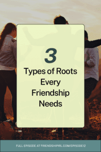 Blog Header Image that says "3 Types of Roots Every Friendship Needs" and at the bottom says "Tune into the full episode at friendshipirl.com/episode12"