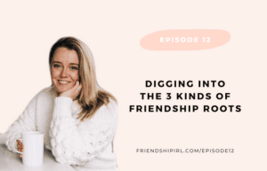 Graphic for the Show Notes Blog Post of Friendship IRL Podcast Episode 12 - Digging into the 3 Kinds of Friendship Roots - with an image of Alex Alexander a blonde haired woman in her 30s wearing a white sweater and holding a coffee mug. She is leaning on a white table.