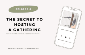 The Secret to Hosting a Gathering - Hint - You're probably doing too much -- Episode 6 of the Friendship IRL podcast - Features cover art by Sheena Kalso Creates