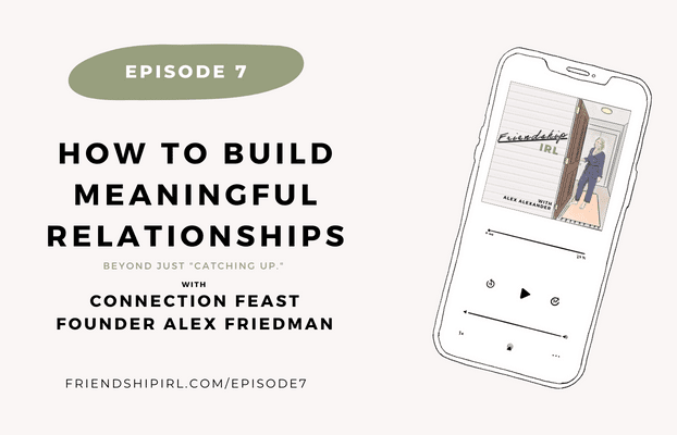 Episode 7 of The Friendship IRL Podcast. How to Build Meaningful Relationships beyond just catching-up with Connection Feast Founder, Alex Friedman - Part 2. There is an illustration of an iphone with the Friendship IRL podcast cover art on it. Episode URL is FriendshipIRL.com/Episode7