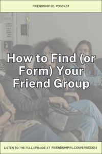 Blog Header Image for Friendship IRL Podcast. Title is How to Find (or Form) You Friend Group. Bottom says Tune in at friendshipirl.com/episode14
