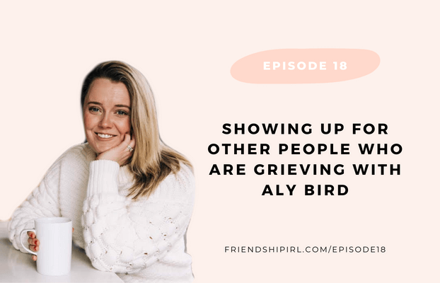 Promotional graphic for Episode 18 of the Friendship IRL Podcast - "Showing up for Other People who are Grieving with Aly Bird"