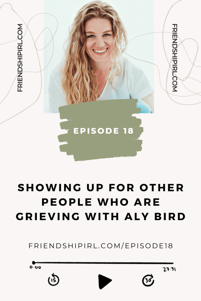 Promotional graphic for Episode 18 of the Friendship IRL Podcast - "Showing up for Other People who are Grieving with Aly Bird" with episode URL - friendshipirl.com/episode18