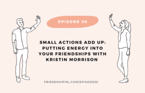 Promotional graphic for Episode 20 of the Friendship IRL Podcast - "Small Actions Add Up: Putting Energy into your Friendships" with episode URL - friendshipirl.com/episode20