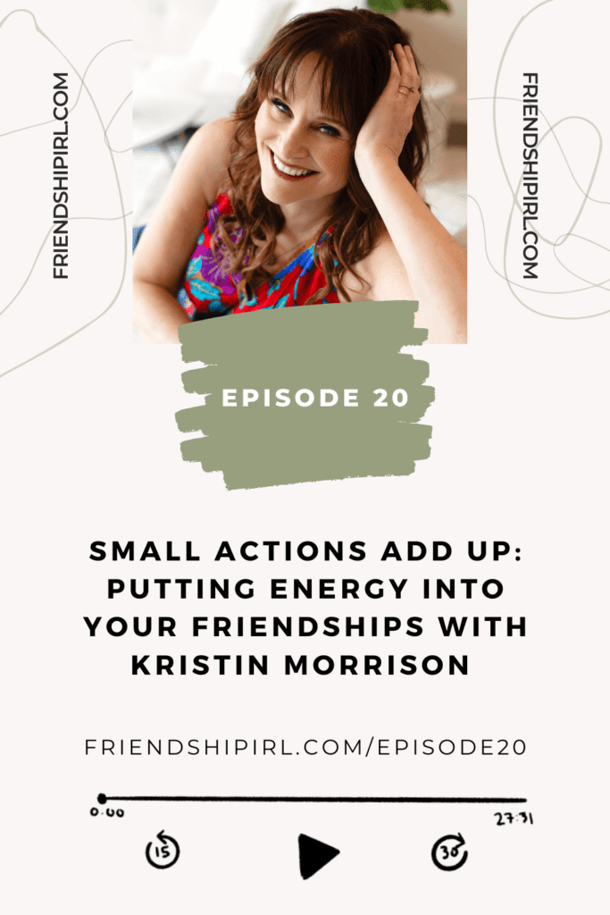 Promotional graphic for Episode 20 of the Friendship IRL Podcast - "Small Actions Add Up: Putting Energy into your Friendships" with episode URL - friendshipirl.com/episode20 - There is a large image of Kristin Morrison the epsisodes guest at the top of the graphic - Kristin is a brunnette woman wearing a bright top and smiling at the camera.
