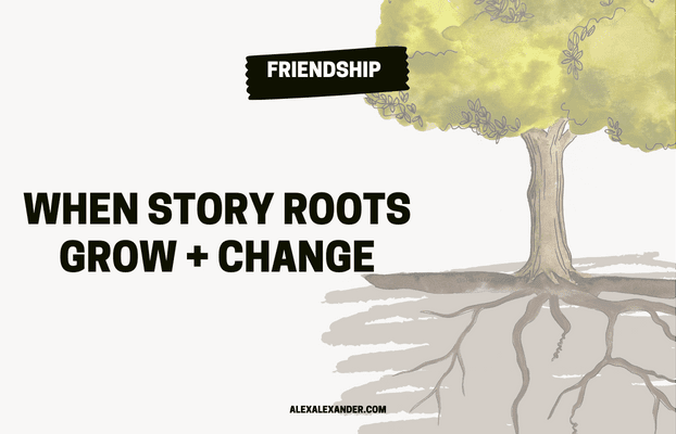 When Story Roots Grow + Change