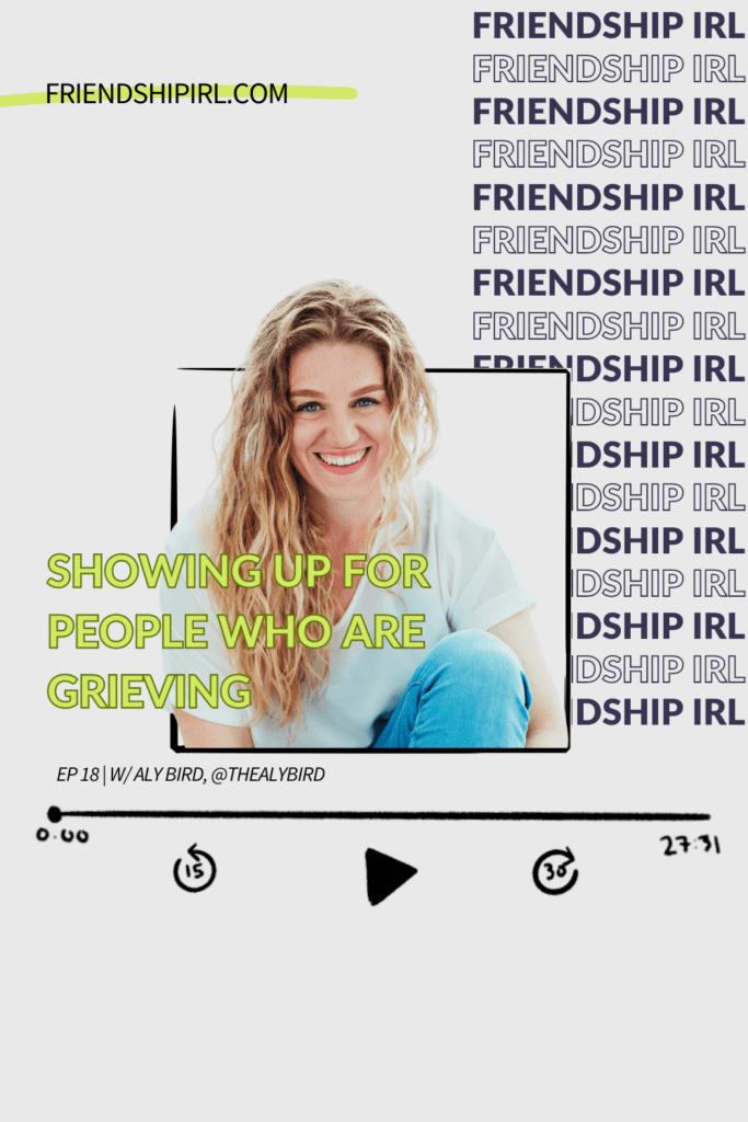 Promotional graphic for Episode 18 of the Friendship IRL Podcast - "Showing up for Other People who are Grieving with Aly Bird" with episode URL - friendshipirl.com/episode18
