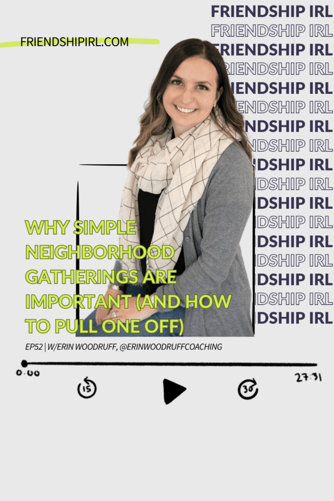 Friendship IRL Podcast Episode 52 - Why Simple Neighborhood Gatherings Are Important (and How to Pull One Off) with Erin Woodruff
