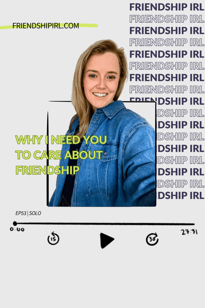 Friendship IRL Podcast - Episode 53 - Why I need you to care about friendship. Text on top left says Listen at friendshipirl.com