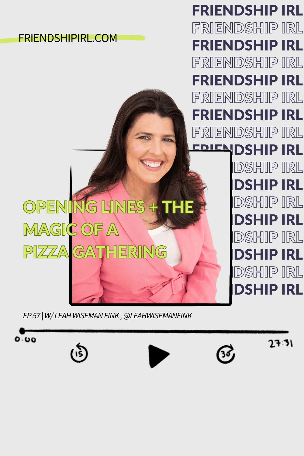 Friendship IRL Podcast - Episode 57 with Leah Wisemank Fink, Co-Owner of Williamsburg Pizza - Episode is titled Opening Lines and the Magic of a Pizza Gathering with Leah Wiseman Fink
