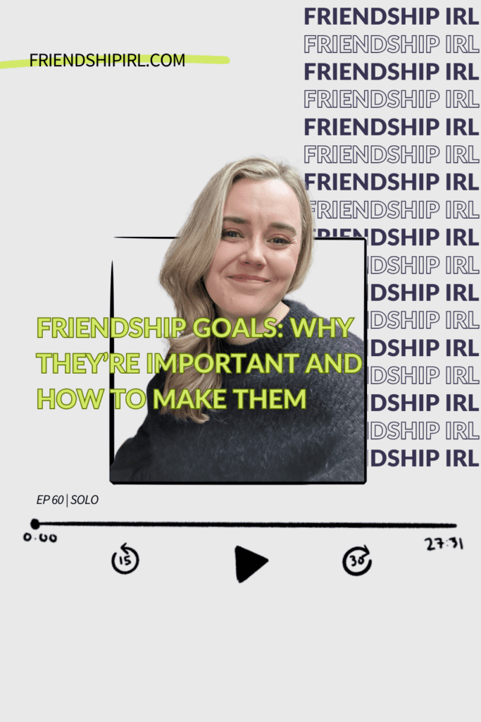 Friendship IRL - Friendship Goals: Why they're important and how to make them - Episode 60 - Solo