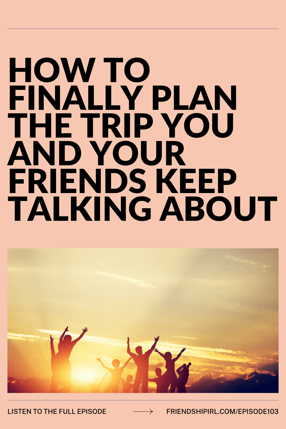 Group of friends celebrating with arms raised against golden sunset sky, promoting podcast episode about planning friend t...