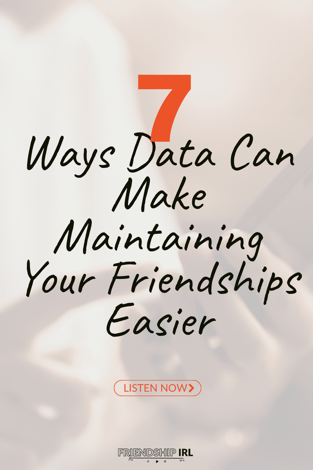 Podcast graphic with "7 Ways Data Can Make Maintaining Your Friendships Easier" text and "Listen Now" button on soft backg...
