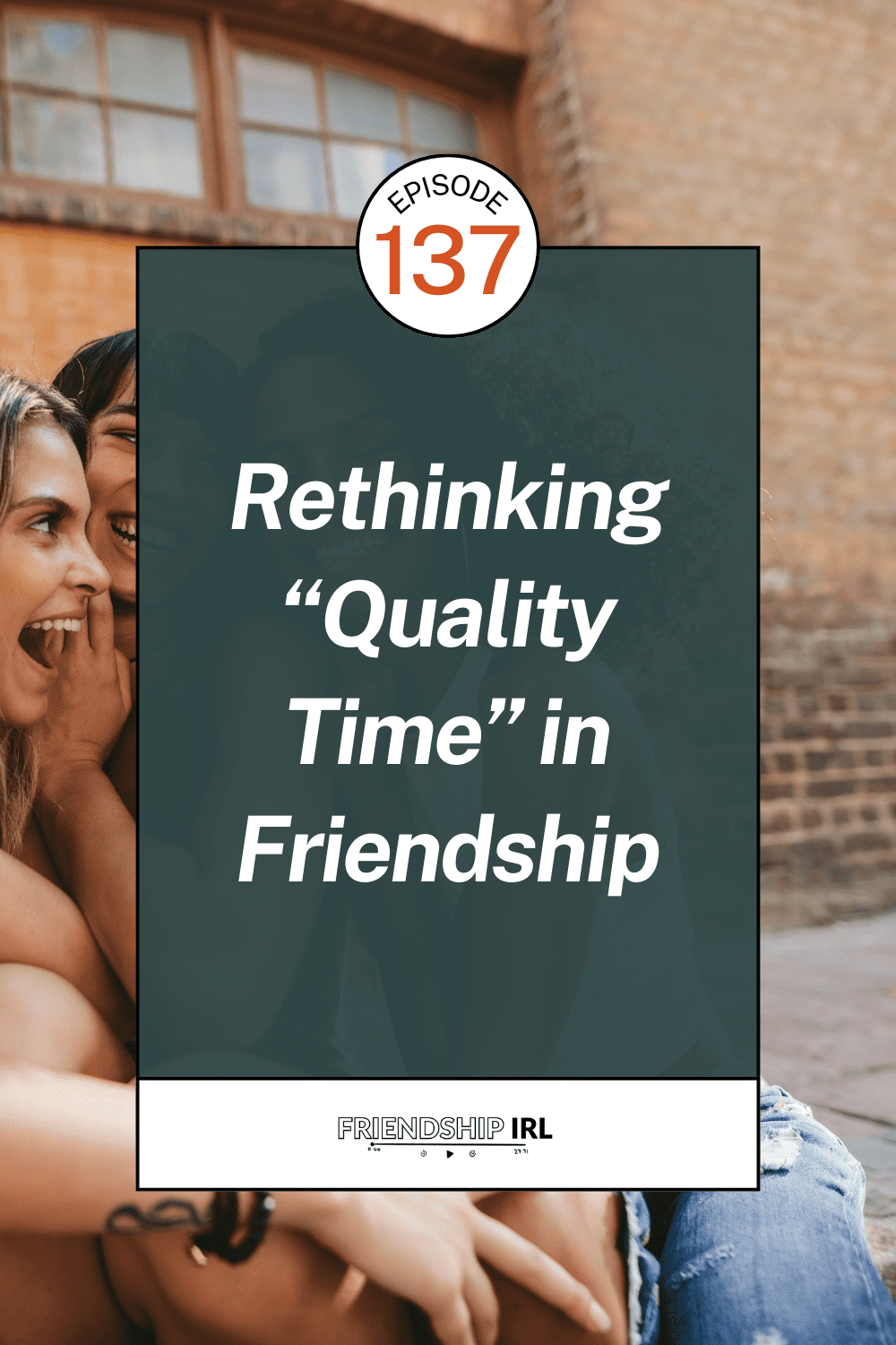 Two smiling women embracing outdoors with text overlay "Episode 137: Rethinking Quality Time in Friendship" for Friendship...