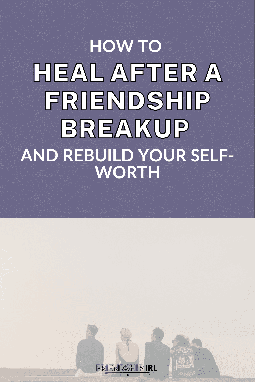 Five people sitting together looking at sunset sky with text "How to Heal After a Friendship Breakup and Rebuild Your Self...