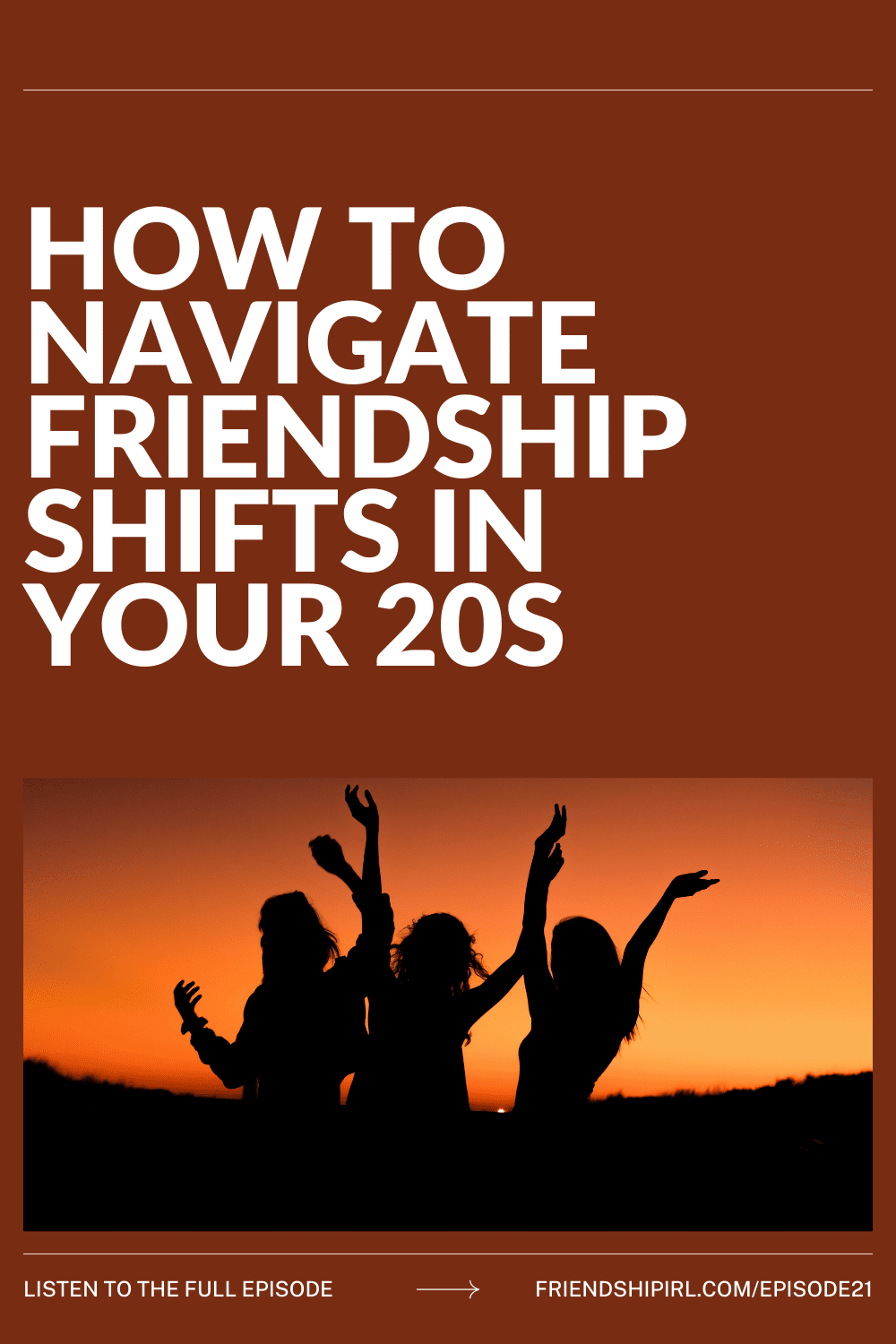 Friendship IRL podcast promotional graphic for Episode 21. The top half features a dark burnt orange background with large bold white text reading "HOW TO NAVIGATE FRIENDSHIP SHIFTS IN YOUR 20S." Below is a photo of three women's silhouettes with arms raised against a vivid orange sunset sky. At the bottom, white text on a dark bar reads "LISTEN TO THE FULL EPISODE → FRIENDSHIPIRL.COM/EPISODE21."