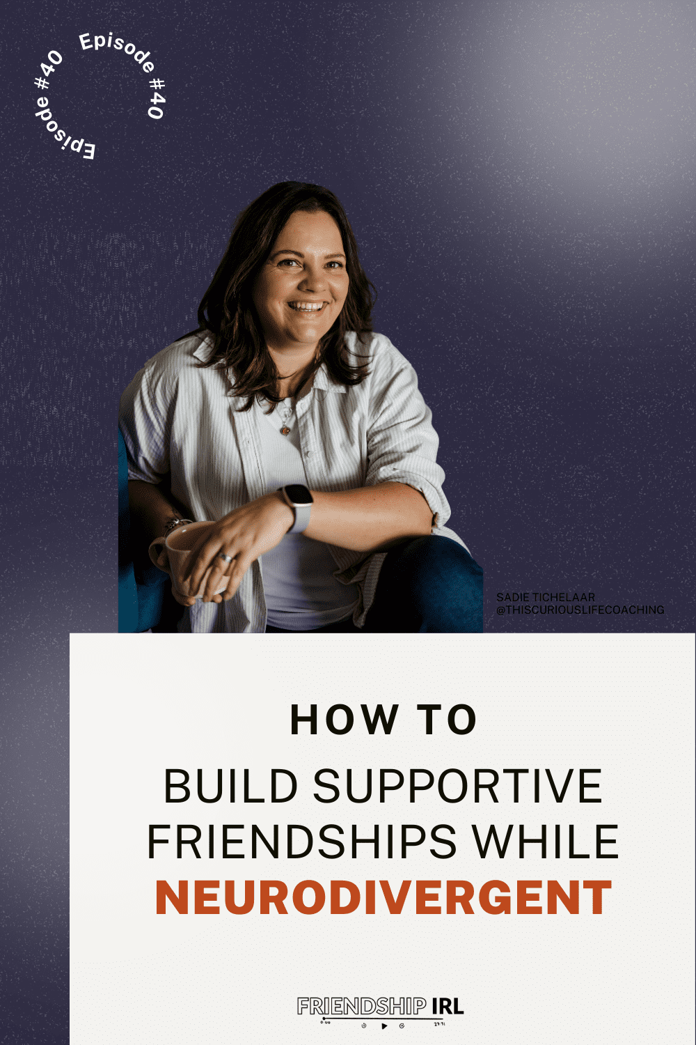 Friendship IRL Episode #40 graphic titled "How to Build Supportive Friendships While Neurodivergent." The top half features a photo of guest Sadie Tichelaar (@thiscuriouslifecoaching) smiling warmly, wearing a white button-up shirt and a smartwatch, against a dark purple-blue background. The bottom half displays the episode title with "Neurodivergent" highlighted in orange. The Friendship IRL logo appears at the bottom.