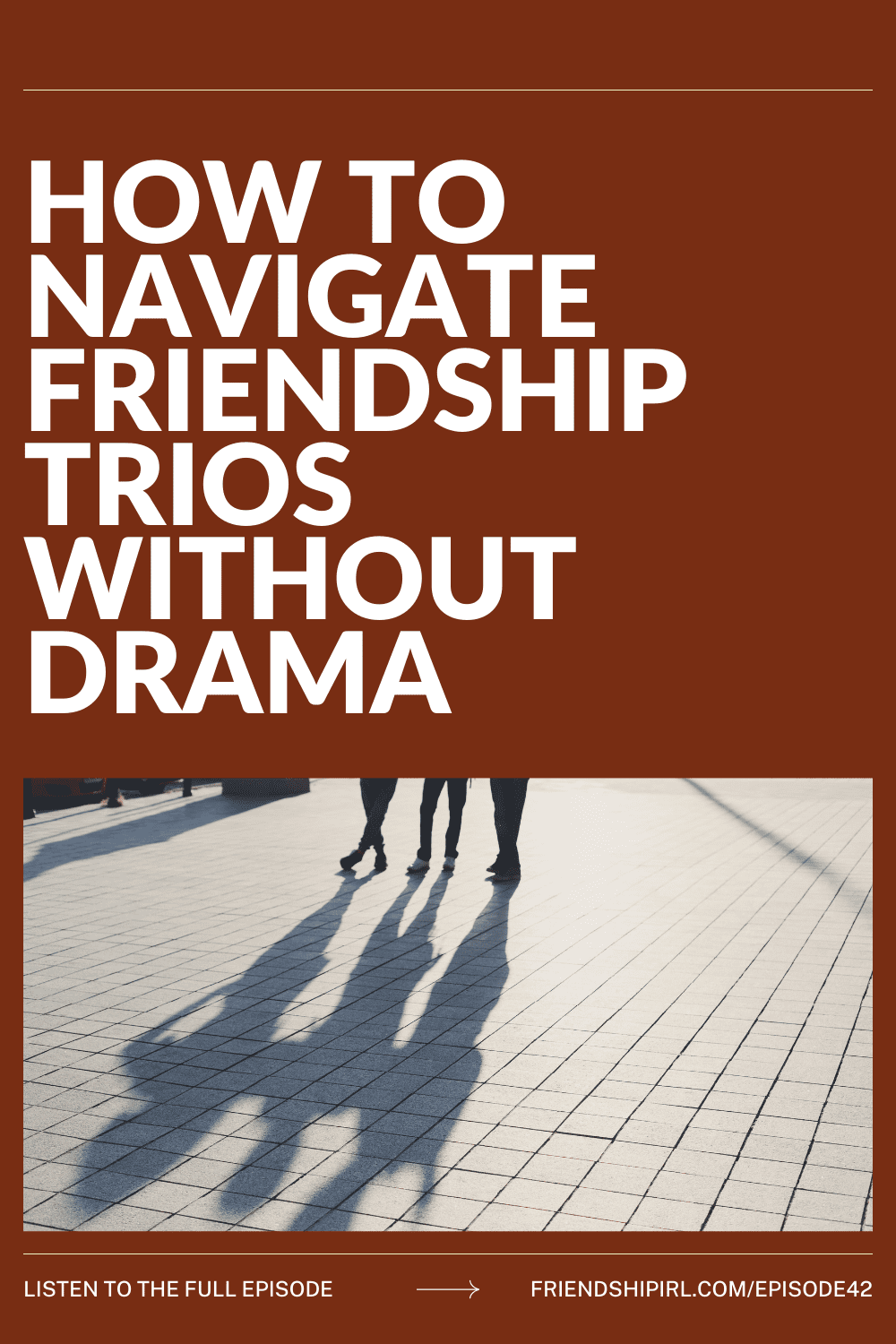Friendship IRL blog graphic titled "How to Navigate Friendship Trios Without Drama." Bold white text appears on a warm brown-red background above a photo showing the long shadows of three people walking together on a sunlit sidewalk. A banner at the bottom reads "Listen to the full episode" with an arrow pointing to "friendshipirl.com/episode42."