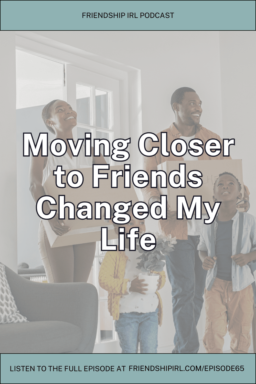 Happy family unpacking boxes in new home for Friendship IRL podcast episode about moving closer to friends
