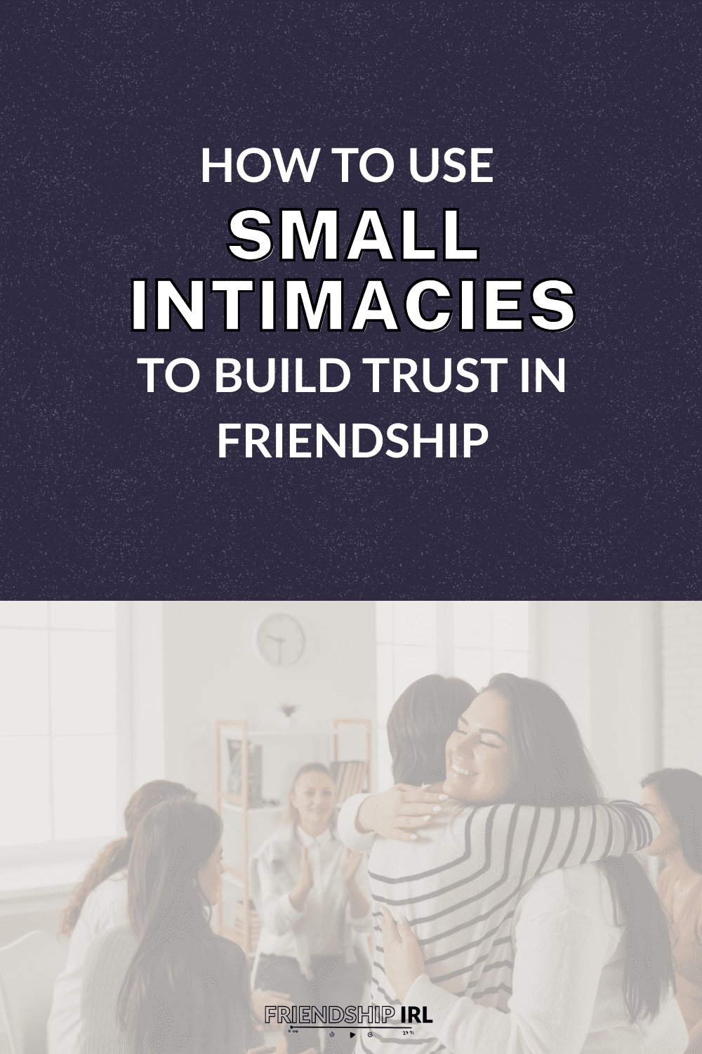 Friends hugging and embracing in a warm, supportive group setting with text about using small intimacies to build trust