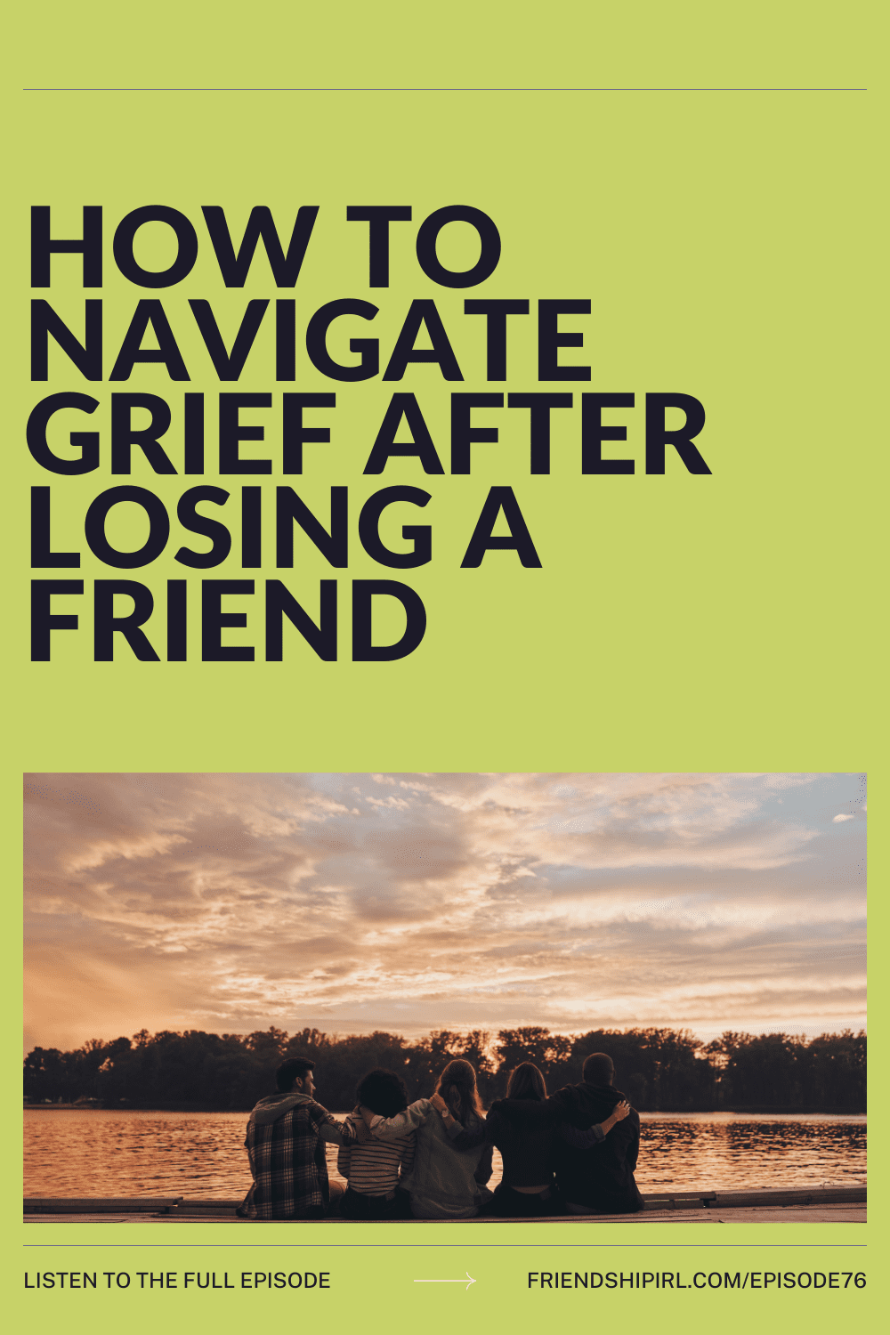 Four friends sitting together by a lake at sunset with text "How to Navigate Grief After Losing a Friend" - Friendship IRL...