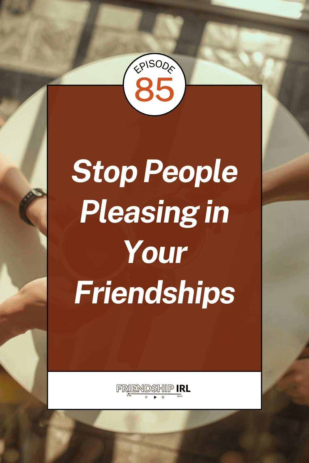 Friendship IRL podcast episode 85 cover image with title "Stop People Pleasing in Your Friendships" over coffee shop backg...