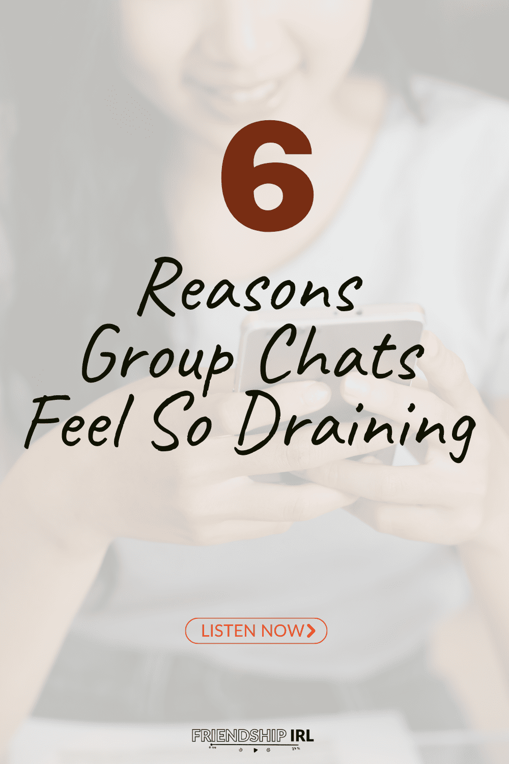 Friendship IRL podcast promotional graphic with a faded white background photo of a woman with light hair smiling while looking at her phone. Overlaid text features a bold brown number "6" at the top, followed by handwritten-style black script reading "6 Reasons Group Chats Feel So Draining." An outlined orange "LISTEN NOW ›" button appears near the bottom, above the Friendship IRL logo.