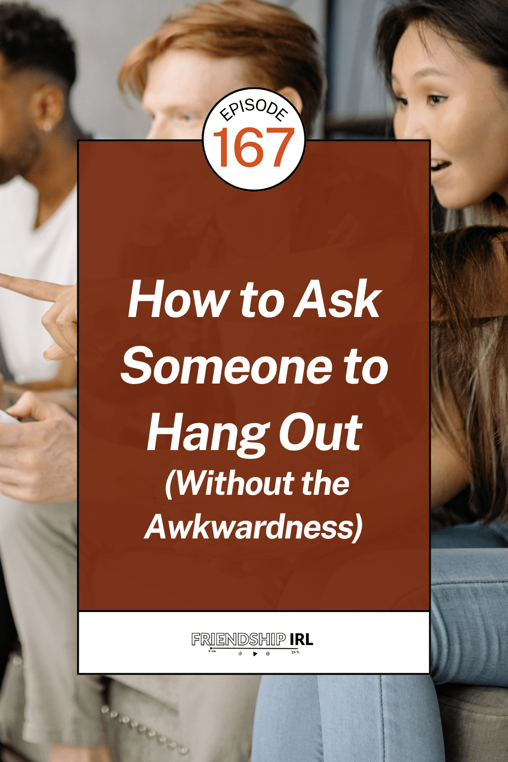 Pinterest-style podcast cover for Friendship IRL, Episode 167. The background photo shows three people — a Black man, a red-haired white man, and an Asian woman — engaged in conversation. Overlaid is a dark red/brown rectangle with white bold italic text reading: 'How to Ask Someone to Hang Out (Without the Awkwardness).' A circular badge at the top reads 'Episode 167' in orange. The Friendship IRL logo with a podcast player icon appears at the bottom in a white bar.