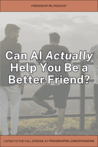 Friendship IRL podcast promotional graphic for Episode 169. The image features a faded background photo of two men sitting on a wooden fence or railing, viewed from behind as they look out at a misty landscape. Large white text overlaid on the image reads "Can AI Actually Help You Be a Better Friend?" At the top is an orange banner reading "FRIENDSHIP IRL PODCAST" and at the bottom is a footer stating "LISTEN TO THE FULL EPISODE AT FRIENDSHIPIRL.COM/EPISODE169.