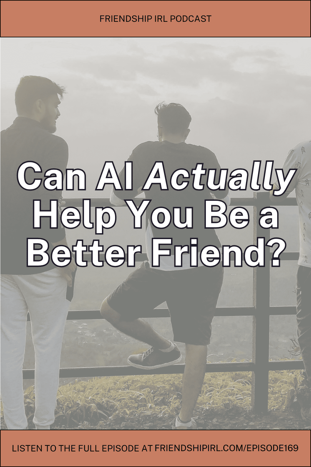Promotional graphic for the Friendship IRL Podcast. The background is a muted, gray-toned photo of three people seen from behind, leaning against a metal railing and looking out at an overcast sky. A coral/terracotta banner at the top reads 'Friendship IRL Podcast.' Overlaid on the photo in large white bold text with a dark outline is the episode title: 'Can AI Actually Help You Be a Better Friend?' — with the word 'Actually' in italics. A matching coral banner at the bottom reads 'Listen to the full episode at FriendshipIRL.com/Episode169.