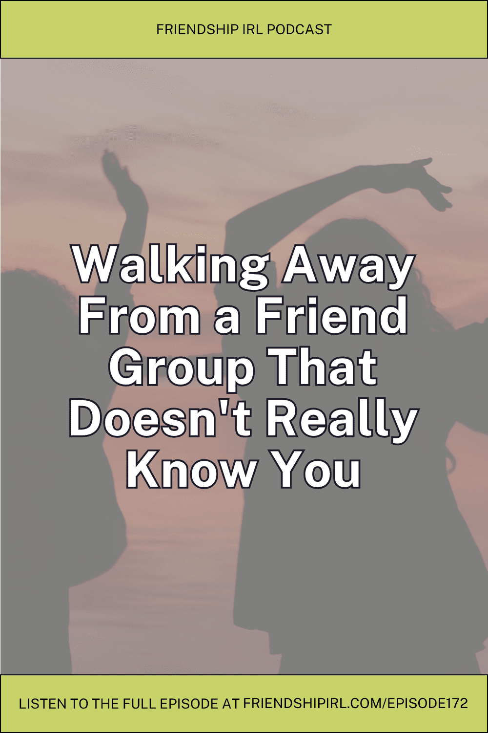 Friendship IRL podcast promotional graphic for Episode 172. The image features a yellow-green header banner with "FRIENDSHIP IRL PODCAST" in dark text, followed by large white outlined text reading "Walking Away From a Friend Group That Doesn't Really Know You" overlaid on a softly filtered background photo of silhouetted figures with raised arms against a pink-toned sky. At the bottom is a yellow-green footer banner with the call-to-action "LISTEN TO THE FULL EPISODE AT FRIENDSHIPIRL.COM/EPISODE172" in dark text.
