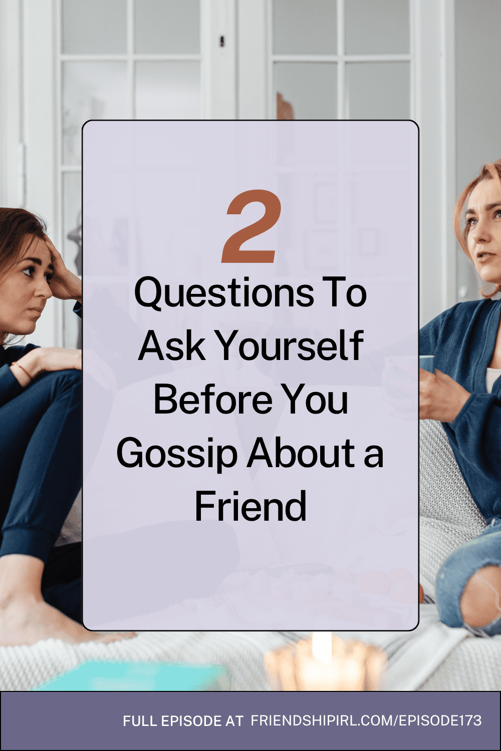 Friendship IRL podcast promotional graphic for Episode 173. The image features a light purple background with a large orange number "2" at the top, followed by black text reading "Questions To Ask Yourself Before You Gossip About a Friend." On either side are photos of two women in casual blue clothing sitting thoughtfully - one brunette woman on the left with her hand to her head, and one blonde woman on the right, both appearing contemplative against a bright indoor setting with white French doors. The bottom footer contains white text reading "FULL EPISODE AT FRIENDSHIPIRL.COM/EPISODE173.