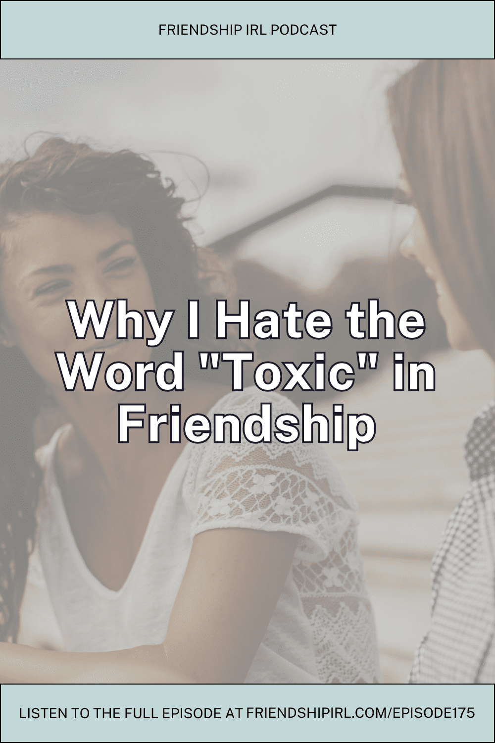 Friendship IRL podcast promotional graphic for Episode 175. The image features a soft, faded background photo of two women laughing together - one with curly dark hair wearing a white lace top and another with lighter hair, both appearing joyful and close. Large white text with black outline overlays the center reading "Why I Hate the Word 'Toxic' In Friendship." At the top is a light blue banner with "FRIENDSHIP IRL PODCAST" and at the bottom a dark footer states "LISTEN TO THE FULL EPISODE AT FRIENDSHIPIRL.COM/EPISODE175.