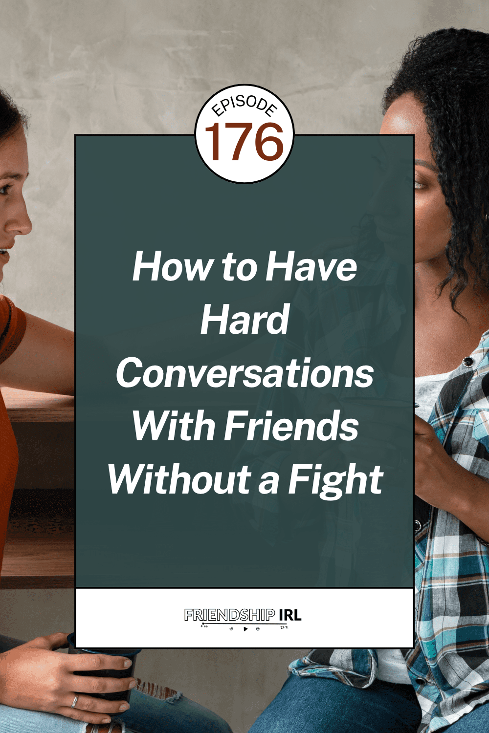 Podcast cover graphic for Friendship IRL, Episode 176: "How to Have Hard Conversations With Friends Without a Fight." The background shows two women sitting across from each other in conversation — one wearing an orange top, the other a plaid shirt — suggesting a serious but engaged discussion. A dark teal rectangle overlays the center with the episode title in bold white italic text. The episode number appears in a circular badge at the top. The Friendship IRL logo is displayed in a white bar at the bottom.