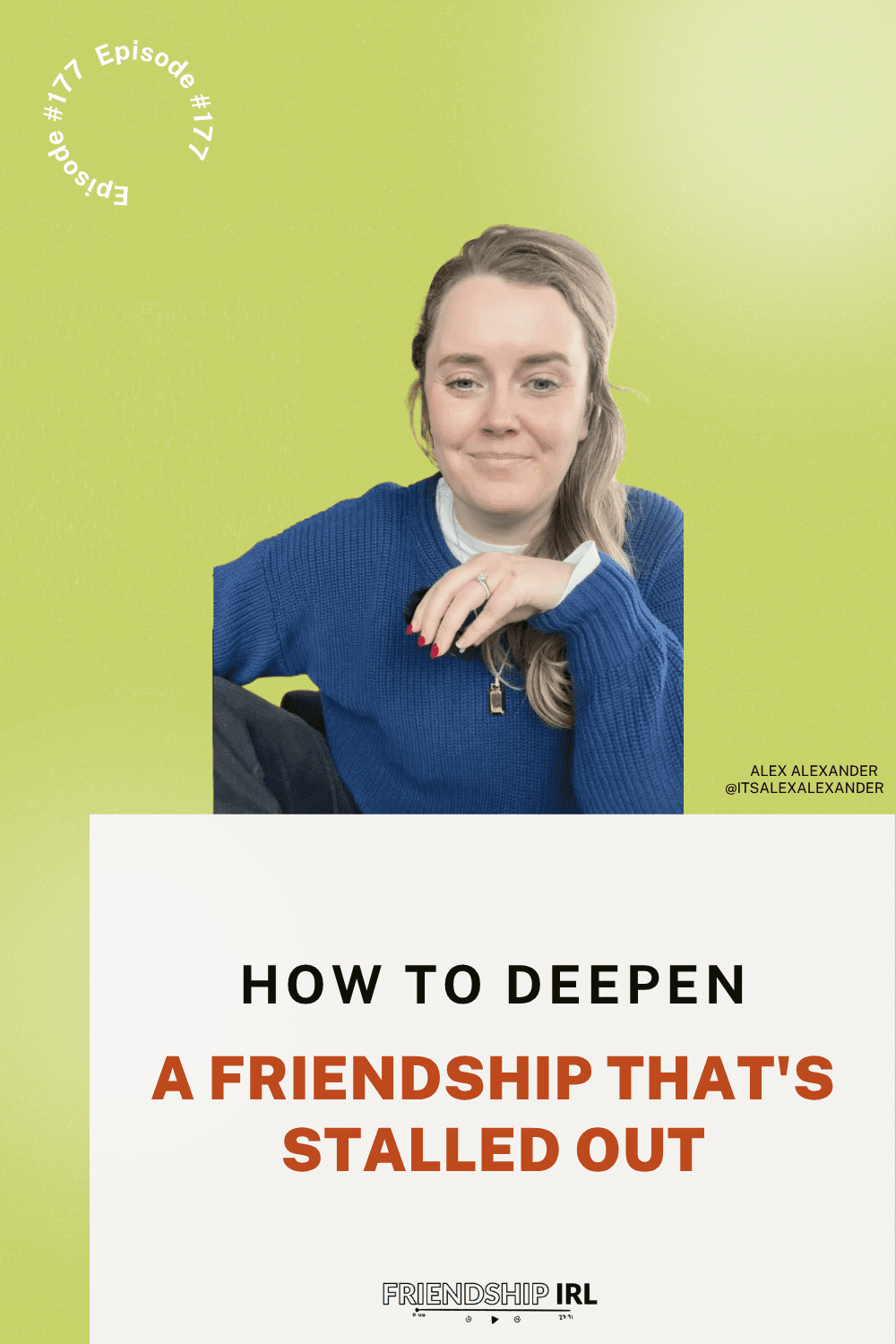 Podcast cover graphic for Friendship IRL, Episode 177: "How to Deepen a Friendship That's Stalled Out." The top half features a yellow-green background with a photo of host Alex Alexander, a woman with blonde hair wearing a blue sweater, smiling warmly with her chin resting on her hand. Her name and Instagram handle (@itsalexalexander) appear to the lower right of her photo. A circular text badge in the upper left reads "Episode #177." The bottom half has a light cream background with the episode title in bold black and dark red text, followed by the Friendship IRL logo.