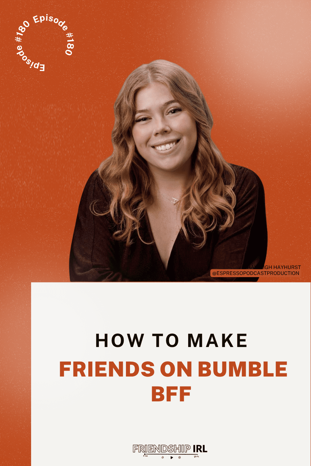 Friendship IRL podcast promotional graphic for Episode 180, featuring a warm burnt-orange background in the top half with a circular "Episode #180" text stamp in the upper left corner. The top half showcases a smiling young woman with long, wavy strawberry-blonde hair wearing a dark brown v-neck top, leaning slightly forward against the orange background, with a small credit reading "IGH HAYHURST @ESPRESSOPODCASTPRODUCTION" visible near her shoulder. The bottom half transitions to a cream/off-white background displaying large bold text reading "HOW TO MAKE" in dark brown, followed by "FRIENDS ON BUMBLE BFF" in large burnt-orange bold lettering. The graphic concludes with the "FRIENDSHIP IRL" logo centered at the bottom in black and orange text, accompanied by small podcast player control icons.